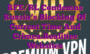 RFE/RL Condemns Russia’s Blocking Of Current Time And Crimea.Realities Websites