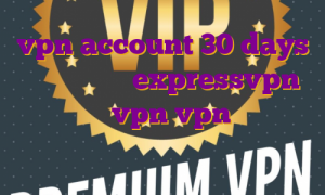 vpn account 30 days اکانت رایگان expressvpn اکانت تست vpn vpn با آی پی ثابت برای ترید