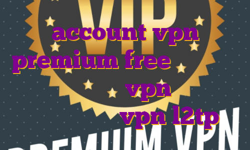 account vpn premium free خرید فیلتر شکن ثابت خرید vpn فیلیپین اکانت رایگان vpn l2tp